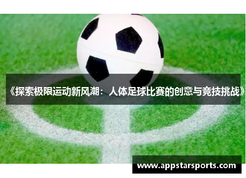 《探索极限运动新风潮：人体足球比赛的创意与竞技挑战》